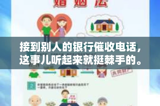 接到别人的银行催收电话，这事儿听起来就挺棘手的。我最近就遇到了这样的事情，所以想和大家聊聊这个话题。首先，你得明白，银行催收电话并不是什么新鲜事儿，但面对这样的电话，我们该如何应对呢？下面，我就从自己的经历出发，和大家分享一下我的看法。