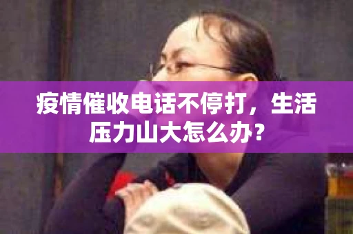疫情催收电话不停打，生活压力山大怎么办？