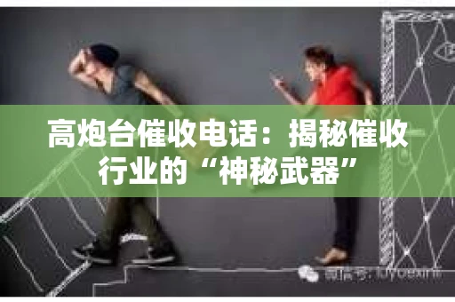 高炮台催收电话：揭秘催收行业的“神秘武器”