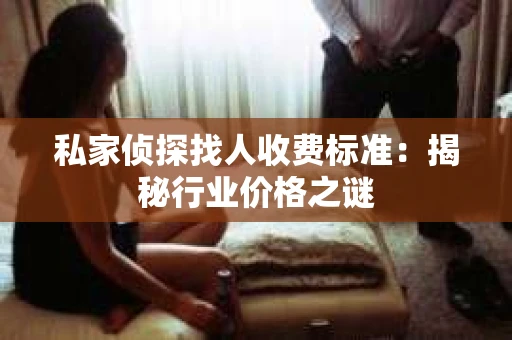 私家侦探找人收费标准：揭秘行业价格之谜