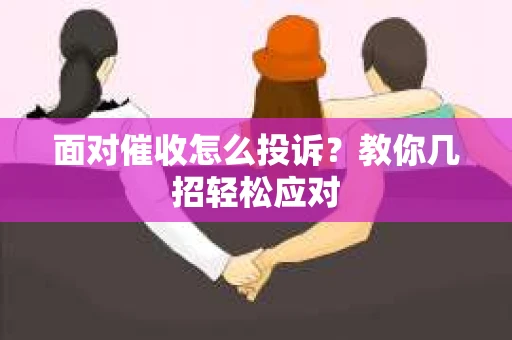 面对催收怎么投诉?教你几招轻松应对 面对催收怎么投诉?教你几招轻松应对
