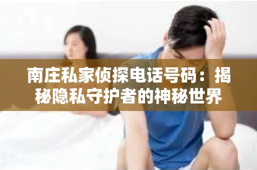 南庄私家侦探电话号码：揭秘隐私守护者的神秘世界