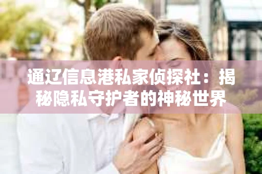 通辽信息港私家侦探社：揭秘隐私守护者的神秘世界