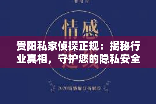 贵阳私家侦探正规：揭秘行业真相，守护您的隐私安全