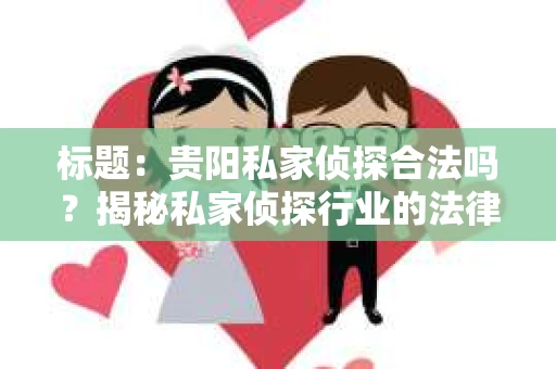 标题：贵阳私家侦探合法吗？揭秘私家侦探行业的法律边界