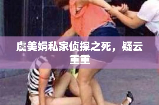虞美娟私家侦探之死，疑云重重