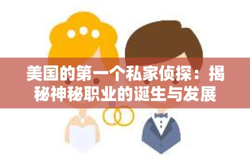 美国的第一个私家侦探：揭秘神秘职业的诞生与发展