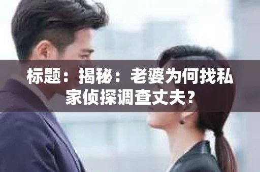 标题:揭秘:老婆为何找私家侦探调查丈夫? 标题:揭秘:老婆为何找私家侦探调查丈夫?