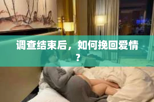 调查结束后，如何挽回爱情？