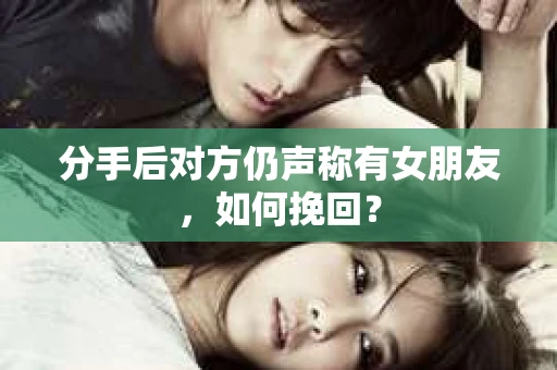 分手后对方仍声称有女朋友，如何挽回？