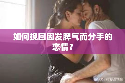 如何挽回因发脾气而分手的恋情？
