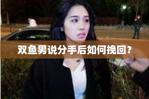 双鱼男说分手后如何挽回? 双鱼男说分手后如何挽回?