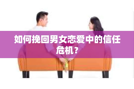 如何挽回男女恋爱中的信任危机？