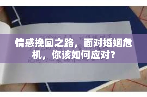 情感挽回之路，面对婚姻危机，你该如何应对？