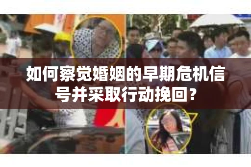如何察觉婚姻的早期危机信号并采取行动挽回? 如何察觉婚姻的早期危机信号并采取行动挽回?