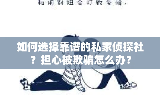 如何选择靠谱的私家侦探社？担心被欺骗怎么办？