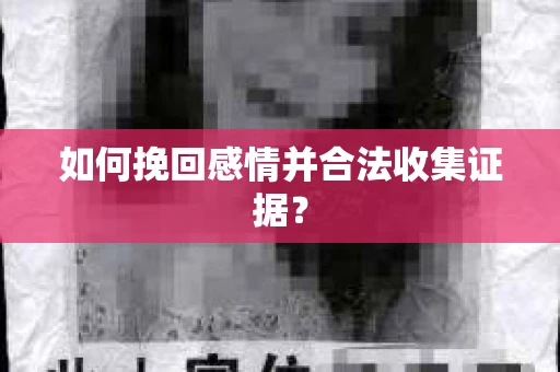 如何挽回感情并合法收集证据？