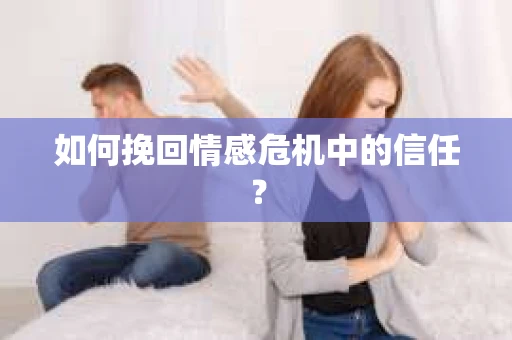 如何挽回情感危机中的信任？
