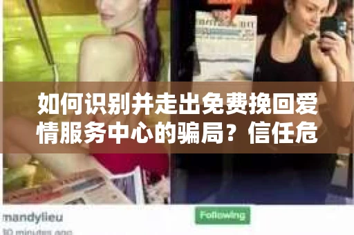 如何识别并走出免费挽回爱情服务中心的骗局?信任危机解决方案 如何识别并走出免费挽回爱情服务中心的骗局?信任危机解决方案