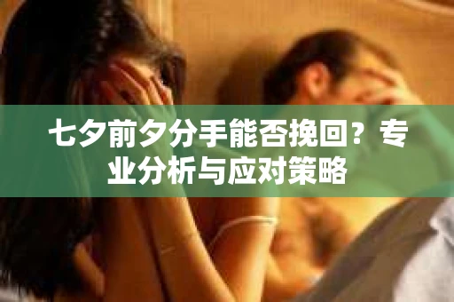 七夕前夕分手能否挽回？专业分析与应对策略