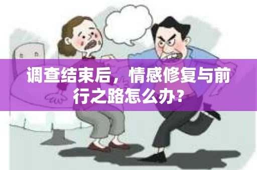 调查结束后，情感修复与前行之路怎么办？
