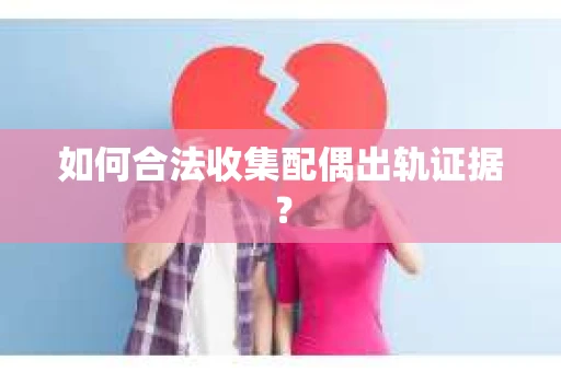 如何合法收集配偶出轨证据？