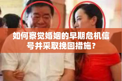 如何察觉婚姻的早期危机信号并采取挽回措施？