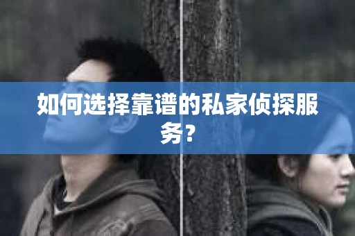 如何选择靠谱的私家侦探服务？