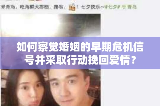 如何察觉婚姻的早期危机信号并采取行动挽回爱情？