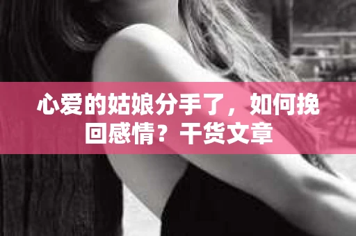 心爱的姑娘分手了，如何挽回感情？干货文章