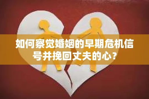如何察觉婚姻的早期危机信号并挽回丈夫的心？