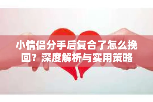 小情侣分手后复合了怎么挽回？深度解析与实用策略