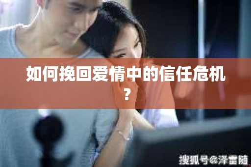 如何挽回爱情中的信任危机？