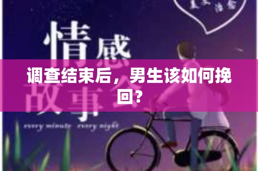 调查结束后，男生该如何挽回？