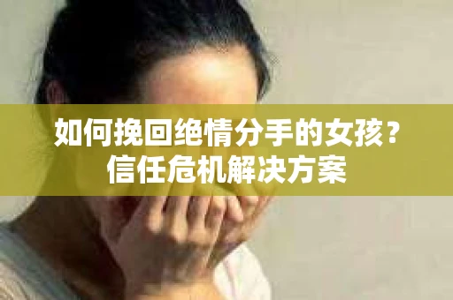 如何挽回绝情分手的女孩？信任危机解决方案