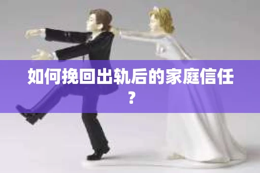 如何挽回出轨后的家庭信任？