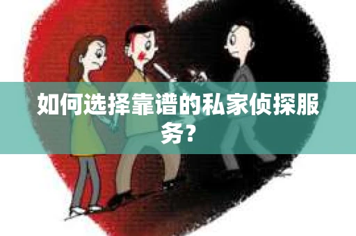 如何选择靠谱的私家侦探服务？
