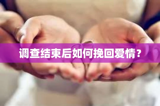 调查结束后如何挽回爱情？