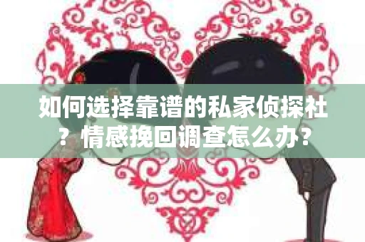 如何选择靠谱的私家侦探社？情感挽回调查怎么办？