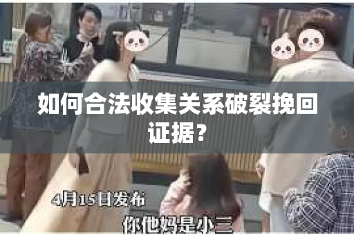 如何合法收集关系破裂挽回证据？