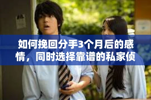 如何挽回分手3个月后的感情，同时选择靠谱的私家侦探社？