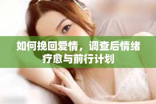 如何挽回爱情，调查后情绪疗愈与前行计划