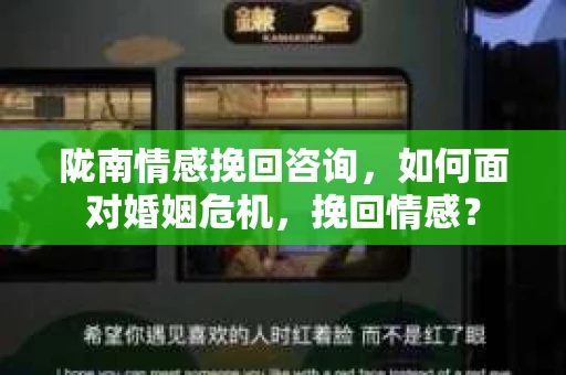陇南情感挽回咨询，如何面对婚姻危机，挽回情感？