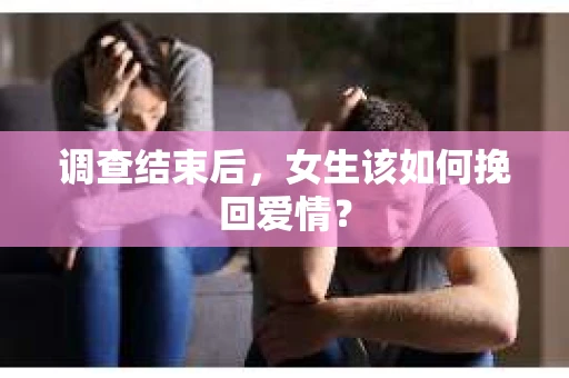 调查结束后，女生该如何挽回爱情？
