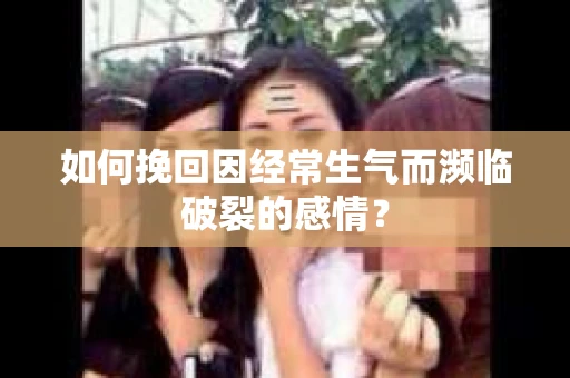 如何挽回因经常生气而濒临破裂的感情？