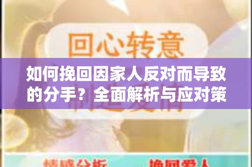如何挽回因家人反对而导致的分手？全面解析与应对策略