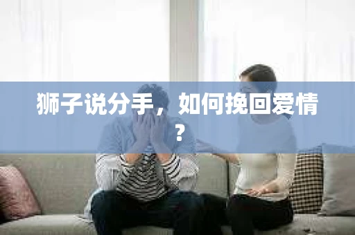 狮子说分手，如何挽回爱情？
