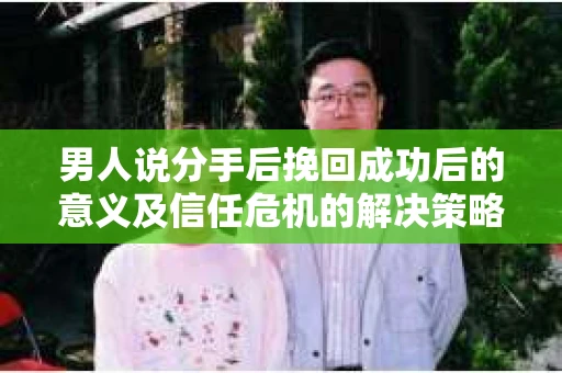 男人说分手后挽回成功后的意义及信任危机的解决策略