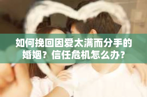 如何挽回因爱太满而分手的婚姻？信任危机怎么办？