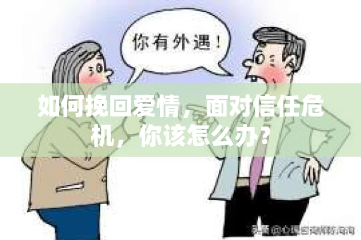 如何挽回爱情，面对信任危机，你该怎么办？